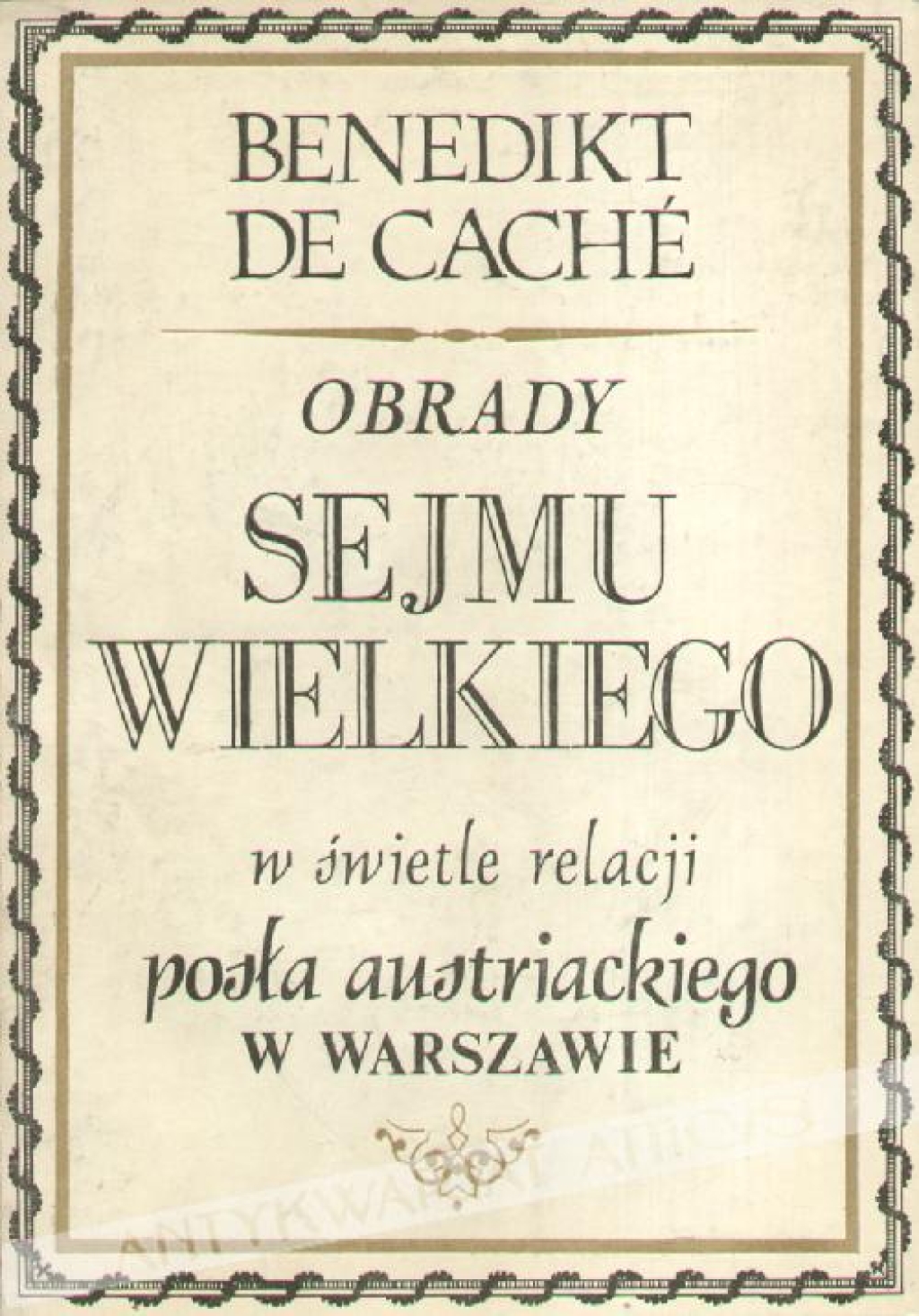 Obrady Sejmu Wielkiego w świetle relacji posła austriackiego w Warszawie. Raporty B. de Cachego do kanclerza W. Kaunitza w Wiedniu (styczeń-sierpień 1792)