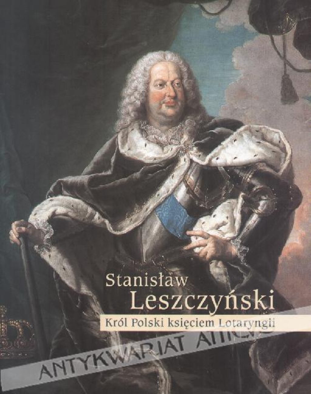 Stanisław Leszczyński. Król Polski księciem Lotaryngii. Wystawa w Zamku Królewskim w Warszawie 25 kwietnia - 10 lipca 2005 roku