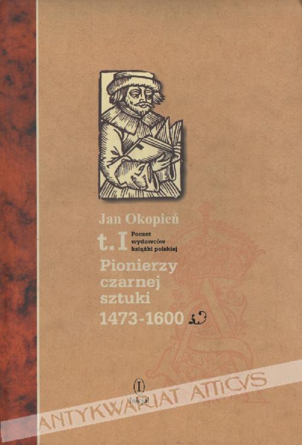 Poczet wydawców książki polskiej, t. IPionierzy czarnej sztuki 1473-1600