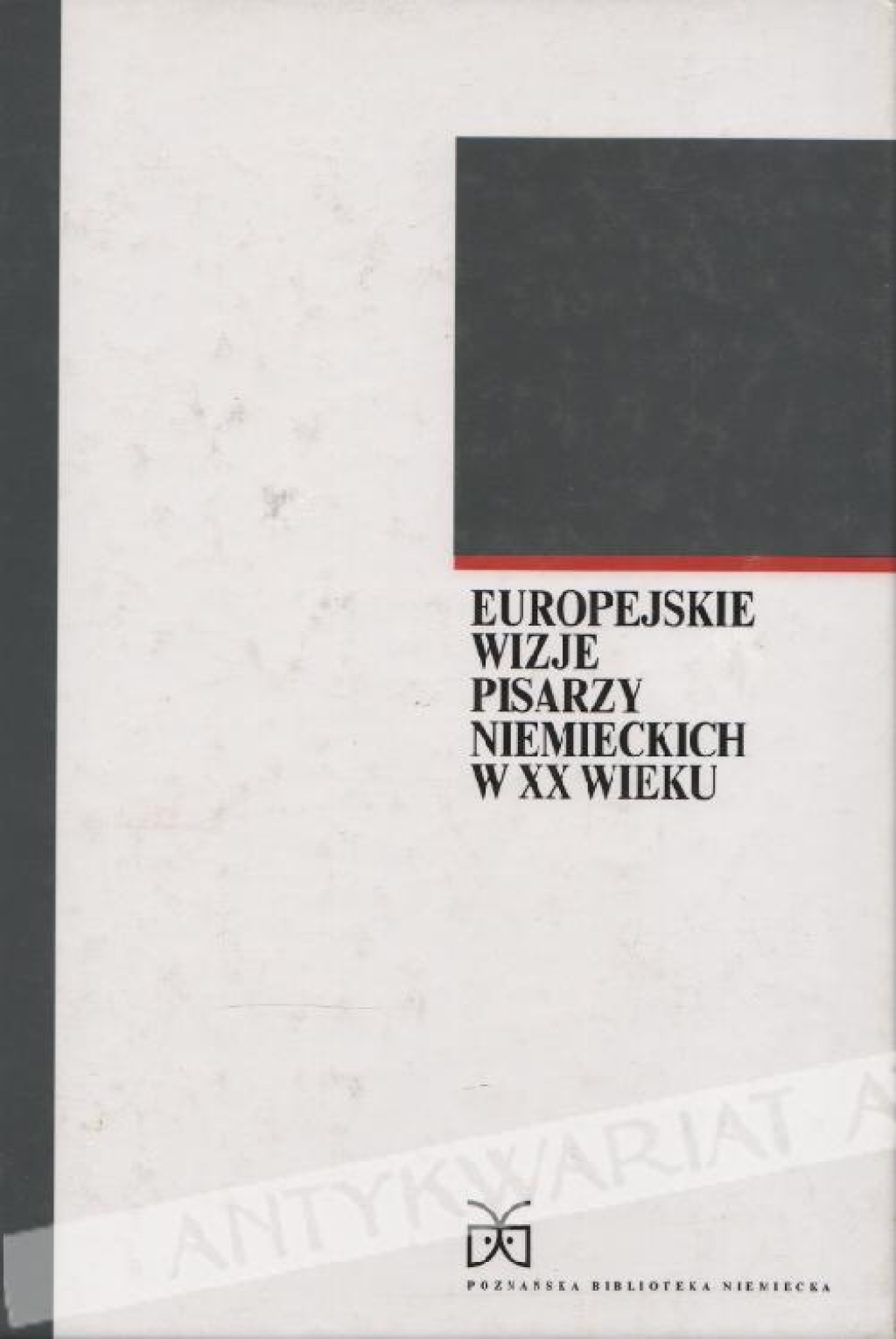 Europejskie wizje pisarzy niemieckich w XX wieku [zbiór tekstów]