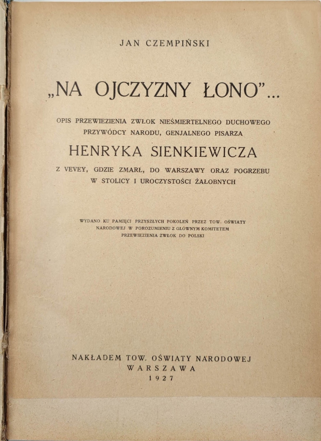 \"Na ojczyzny łono\"... Opis przewiezienia zwłok nieśmiertelnego duchowego przywódcy narodu, genjalnego pisarza Henryka Sienkiewicza z Vevey, gdzie zmarł, do Warszawy oraz pogrzebu w stolicy i uroczystości żałobnych