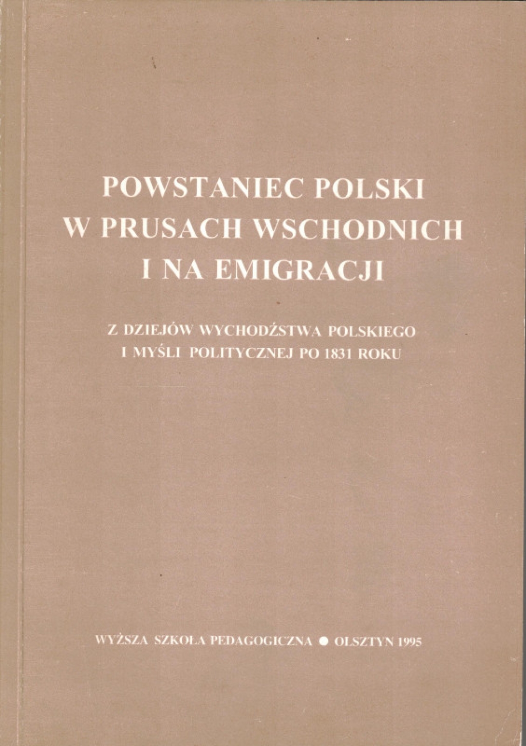 Powstaniec polski w Prusach Wschodnich i na emigracji. Z dziejów wychodźstwa polskiego i myśli politycznej po 1831 roku