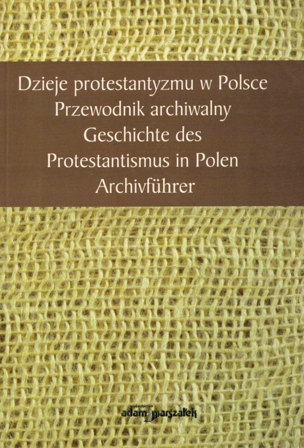 Dzieje protestantyzmu w Polsce. Przewodnik archiwalny. Geschichte des Protentastismus in Polen. Archivfuhrer