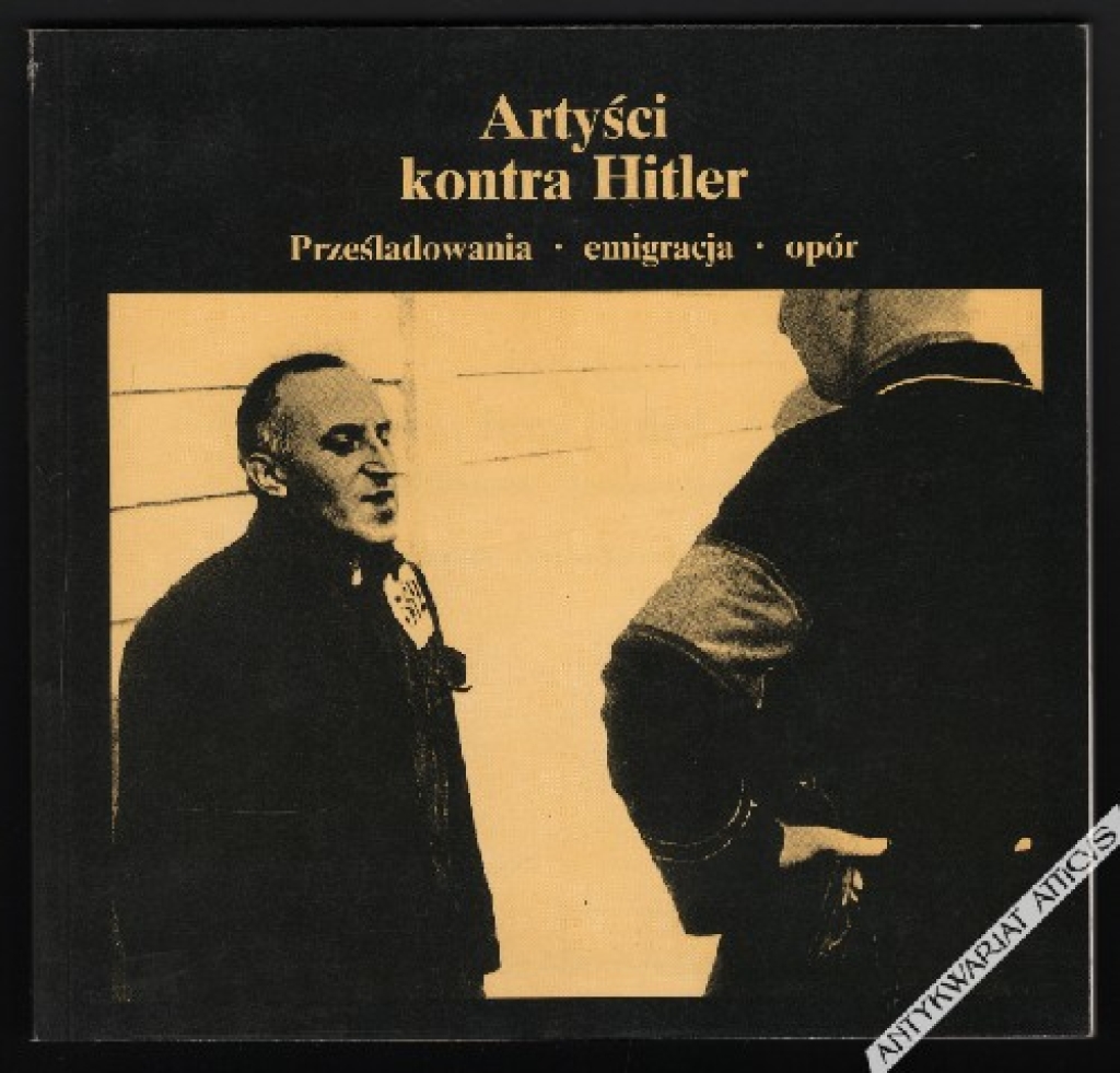Artyści kontra Hitler. Prześladowania - emigracja - opór