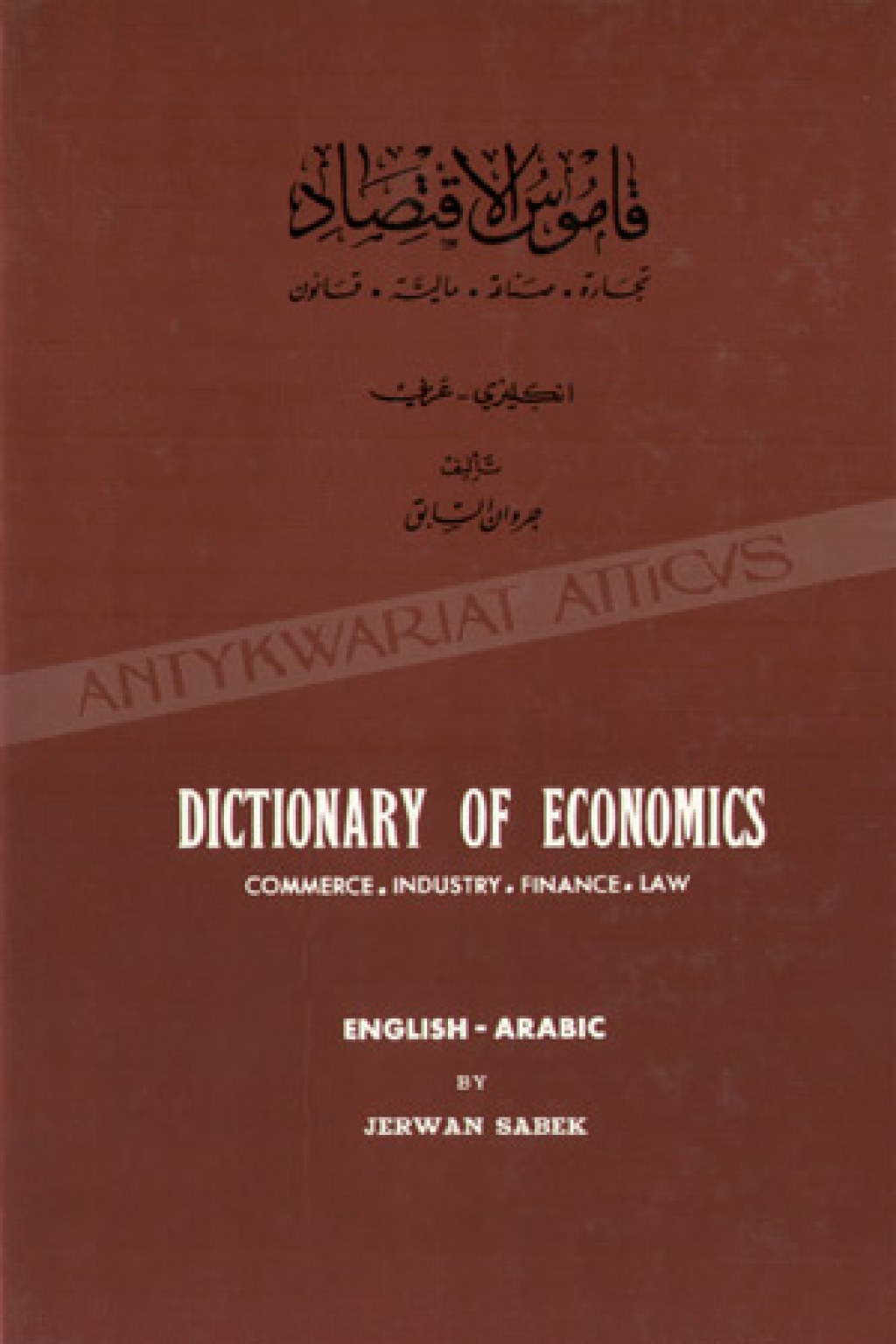 Dictionary of Economics. Commerce, Industry,Finance,Law (with explanations and examples). English-Arabic قاموس الإقتصاد : تجارة ،صناعة ،مالية ،قانون ،مع الشروح والشواهد : إنكليزي - عربي