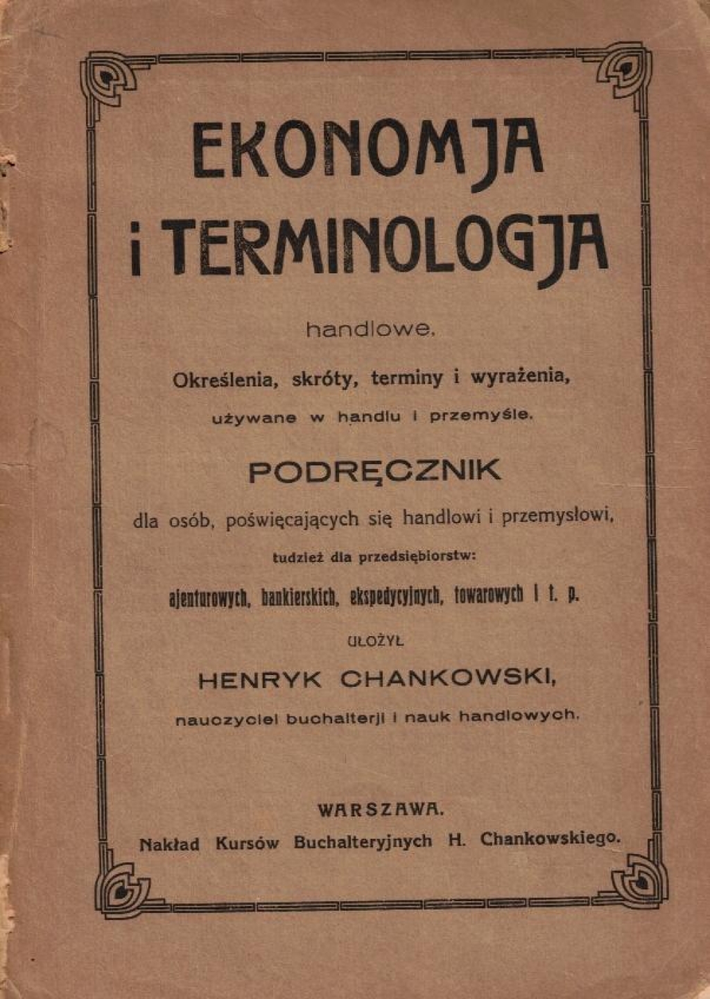 Ekonomja i terminologja handlowe. Określenia, słowa, skrócenia, terminy i wyrażenia używane w handlu i przemyśle. Podręcznik dla osób poświęcających się handlowi i przemysłowi, tudzież dla przedsiębiorstw: ajenturowych, bankierskich, ekspedycyjnych, towar