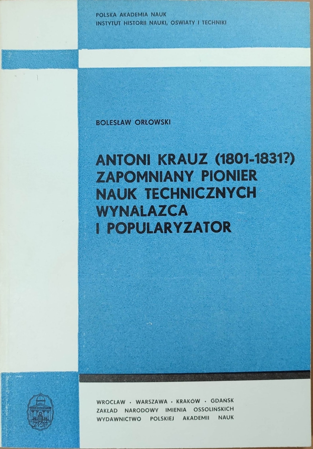 Antoni Krauz (1801-1831?). Zapomniany pionier nauk technicznych wynalazca i popularyzator