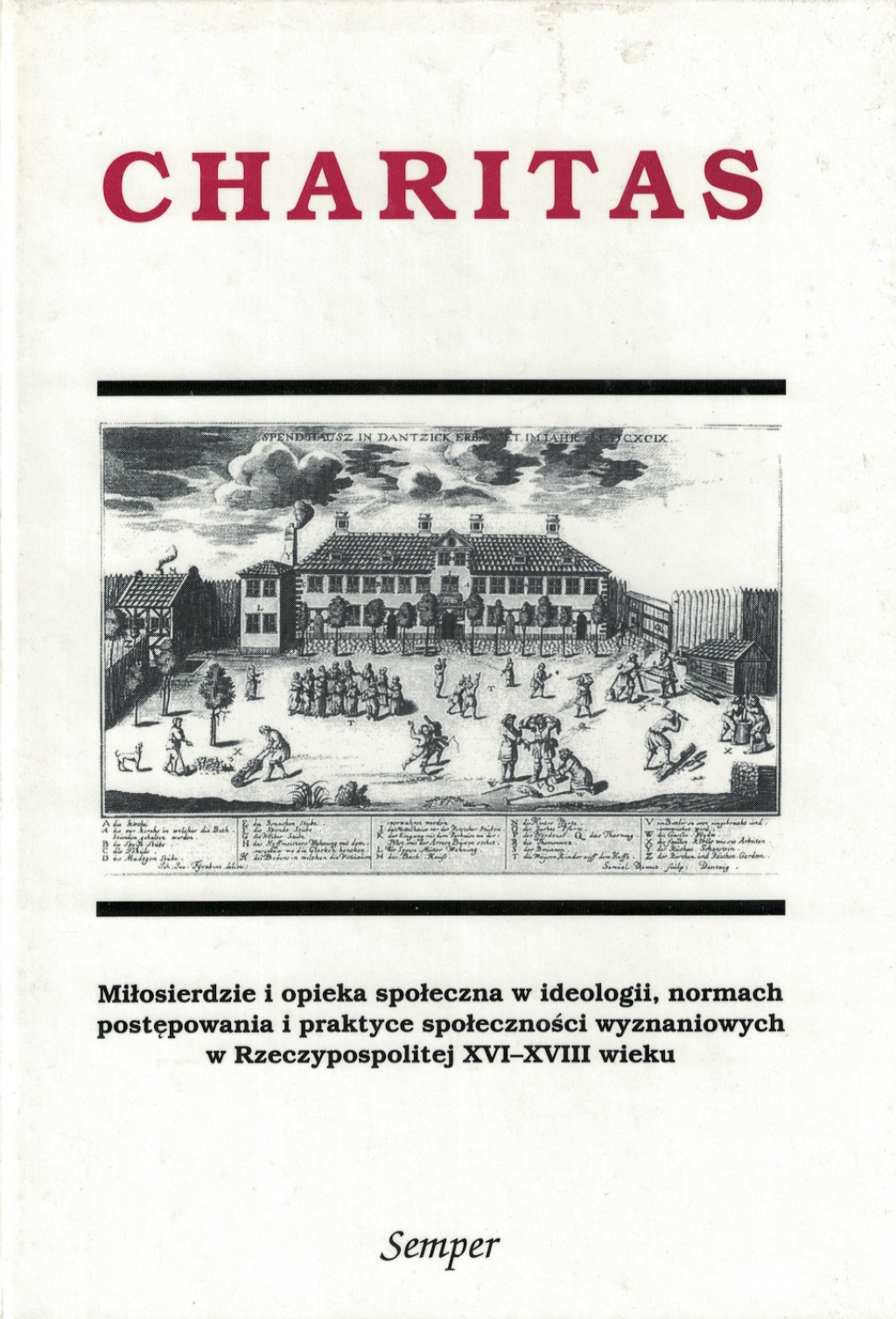 Charitas. Miłosierdzie i opieka społeczna w ideologii, normach i praktyce społeczności wyznaniowych w Rzeczypospolitej XVI-XVIII wieku