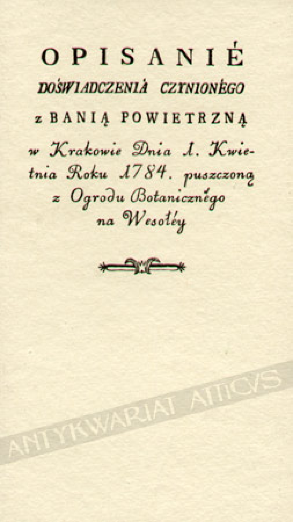 Opisanie doświadczenia czynionego z banią powietrzną w Krakowie dnia 1 kwietnia roku 1784 puszczoną z Ogrodu botanicznego na Wesołey [reprint]