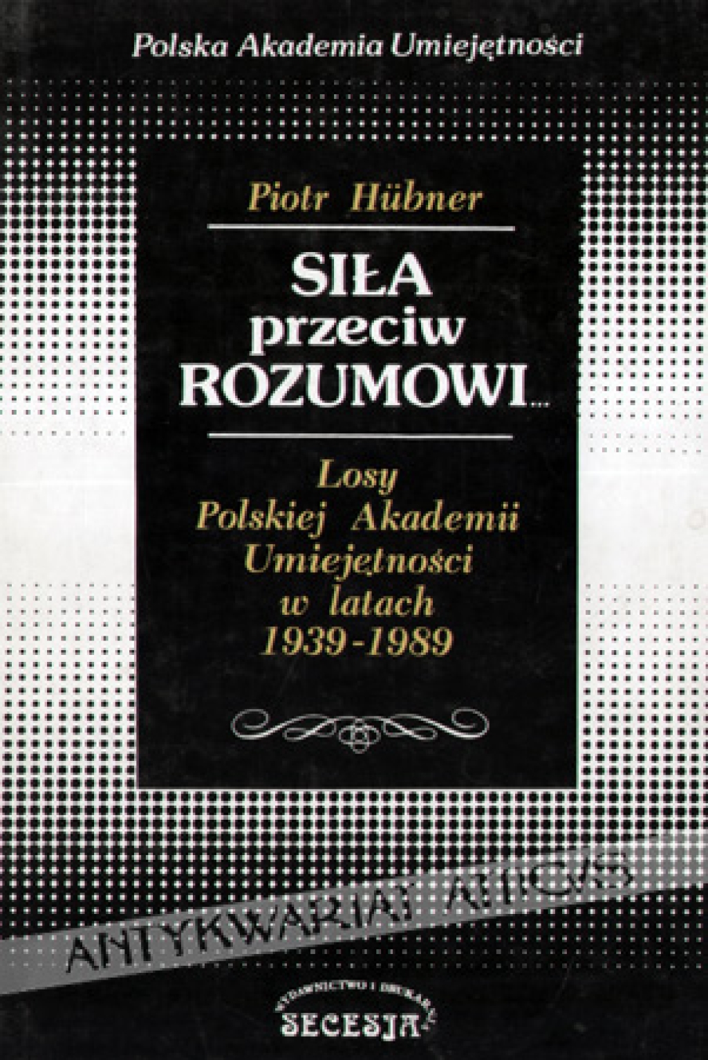 Siła przeciw rozumowi... Losy Polskiej Akademii Umiejętności w latach 1939-1989