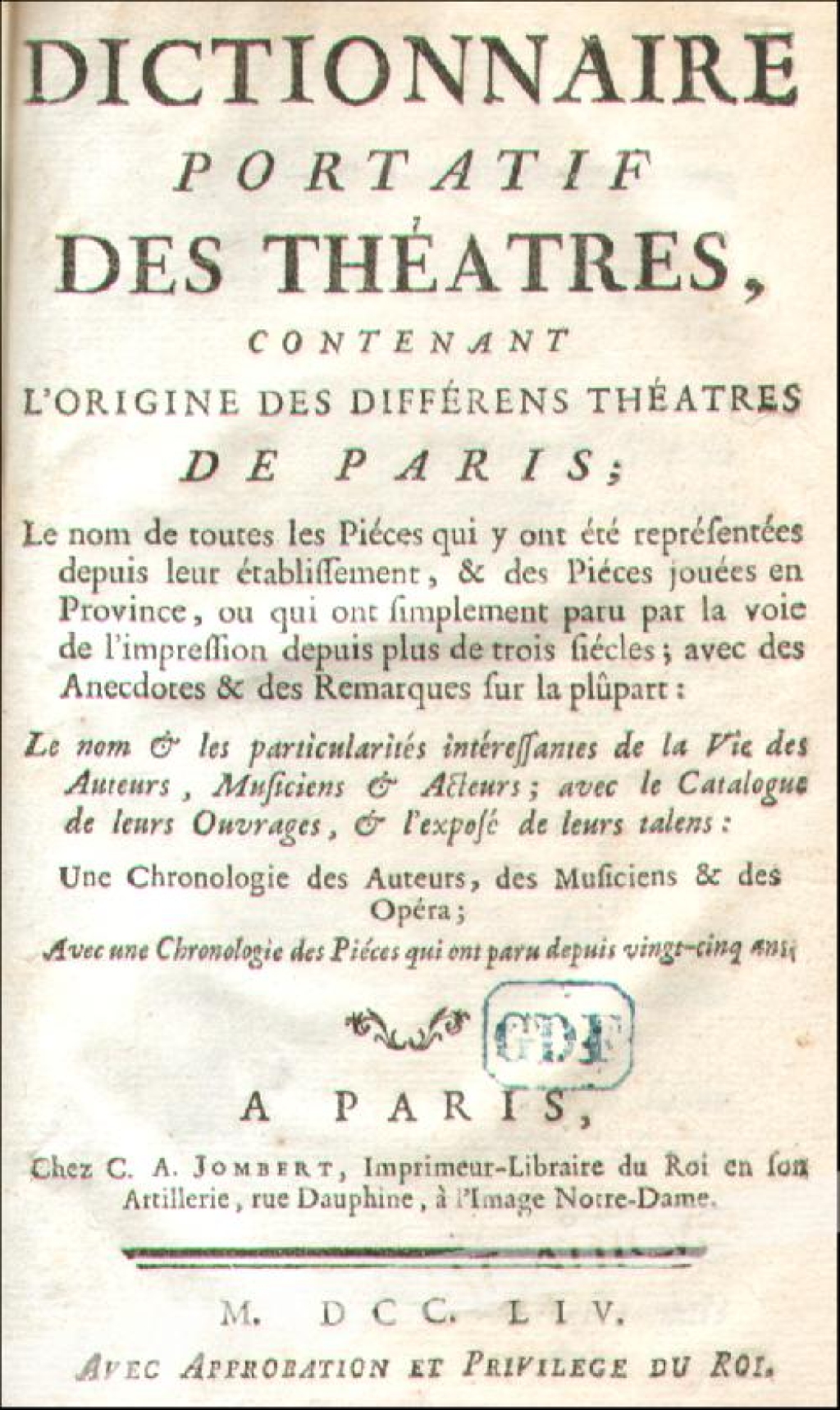 Dictionnaire portatif des Theatres, contenant l`origine des differens theatres de Paris; Le nom de toutes les Pieces qui y ont ete reprefentees depuis leur etabliffement, & des Pieces jouees en Province, ou qui ont fimplement paru par la voie de l`impreff