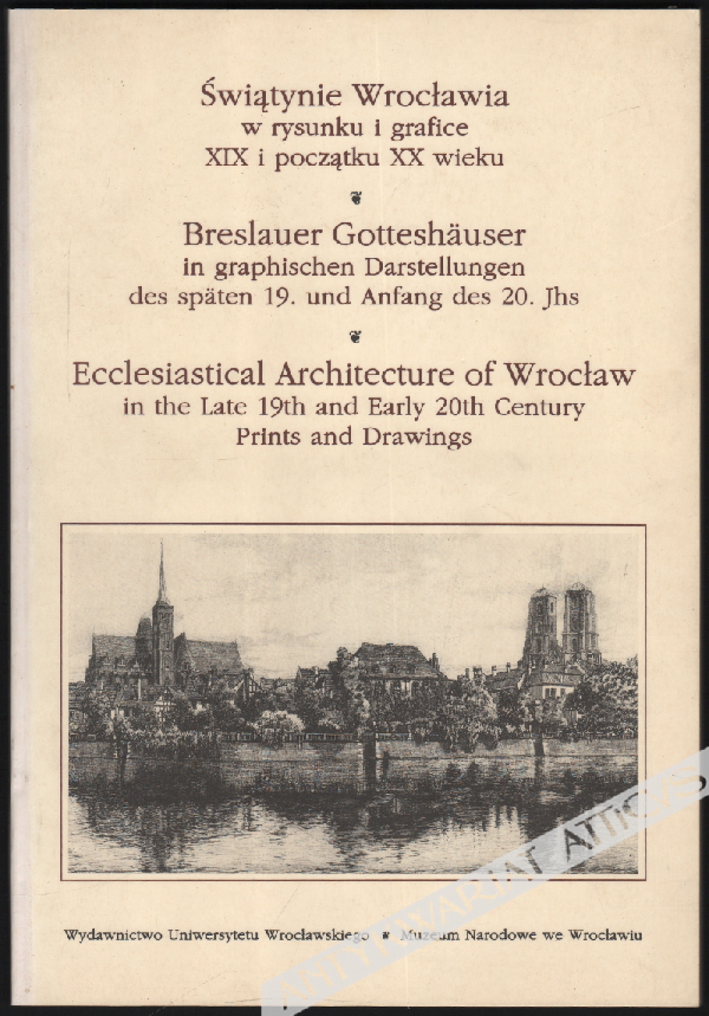 Świątynie Wrocławia w rysunku i grafice XIX i początku XX wieku Breslauer Gotteshauser in graphischen Darstellungen des spaten 19. und Anfgang des 20. Jhs Ecclesiastical Architecture of Wrocław in the Late 19th and Early 20th Century. Prints and Drawings