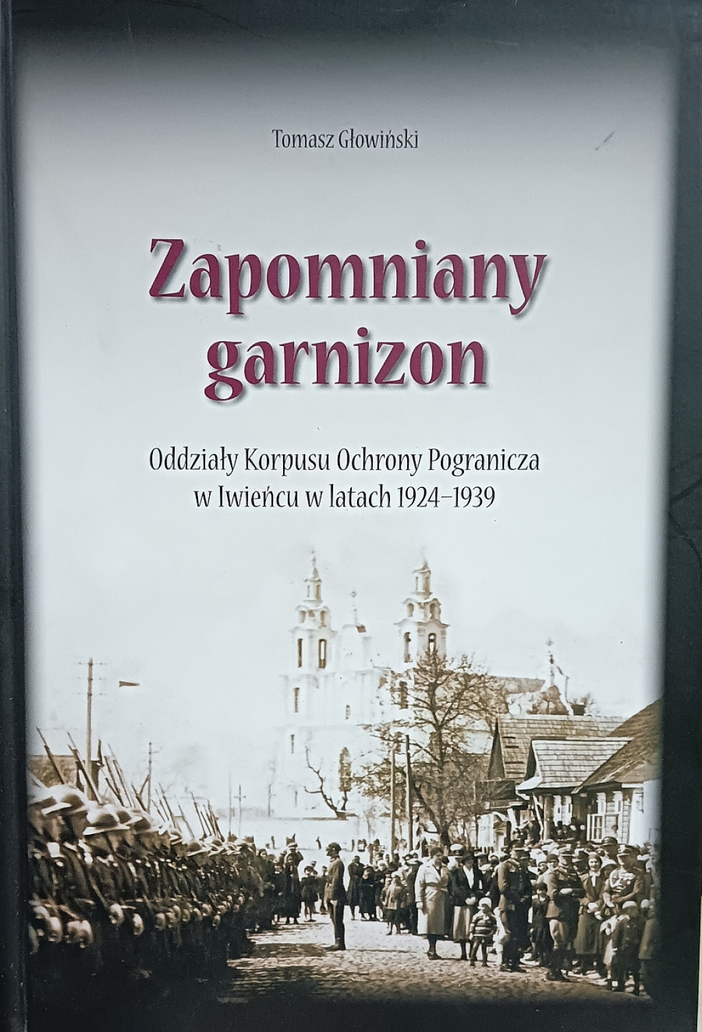 Zapomniany garnizon. Oddziały Korpusu Ochrony Pogranicza w Iwieńcu w latach 1924 - 1939